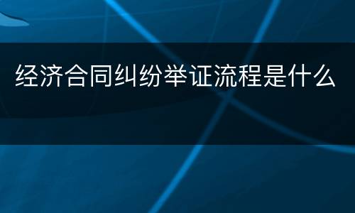 经济合同纠纷举证流程是什么