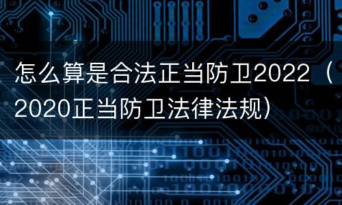 怎么算是合法正当防卫2022（2020正当防卫法律法规）