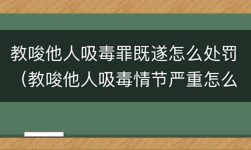 教唆他人吸毒罪既遂怎么处罚（教唆他人吸毒情节严重怎么处罚）