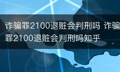 诈骗罪2100退赃会判刑吗 诈骗罪2100退赃会判刑吗知乎