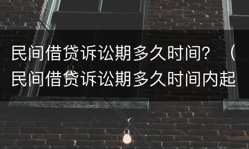民间借贷诉讼期多久时间？（民间借贷诉讼期多久时间内起诉）