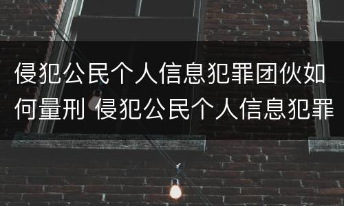 侵犯公民个人信息犯罪团伙如何量刑 侵犯公民个人信息犯罪立案标准