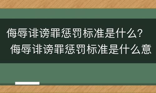 侮辱诽谤罪惩罚标准是什么？ 侮辱诽谤罪惩罚标准是什么意思