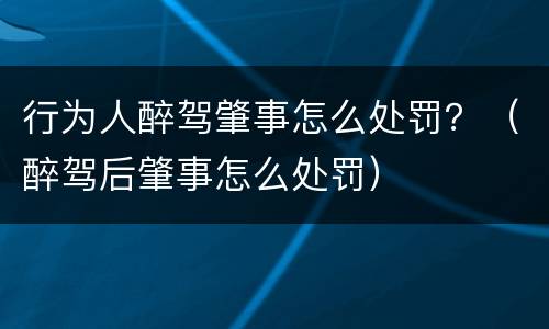 行为人醉驾肇事怎么处罚？（醉驾后肇事怎么处罚）