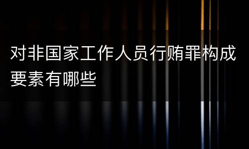 对非国家工作人员行贿罪构成要素有哪些