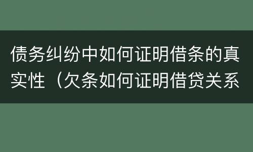 债务纠纷中如何证明借条的真实性（欠条如何证明借贷关系）