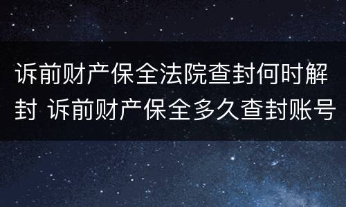 诉前财产保全法院查封何时解封 诉前财产保全多久查封账号