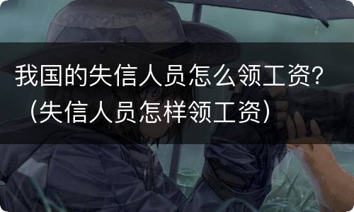 我国的失信人员怎么领工资？（失信人员怎样领工资）