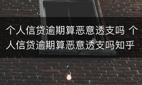 个人信贷逾期算恶意透支吗 个人信贷逾期算恶意透支吗知乎