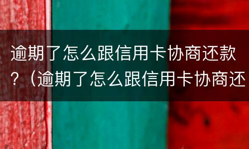 逾期了怎么跟信用卡协商还款?（逾期了怎么跟信用卡协商还款）