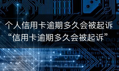 个人信用卡逾期多久会被起诉 “信用卡逾期多久会被起诉”