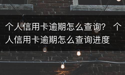个人信用卡逾期怎么查询？ 个人信用卡逾期怎么查询进度