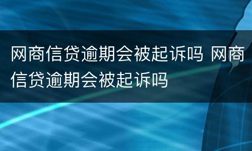 网商信贷逾期会被起诉吗 网商信贷逾期会被起诉吗