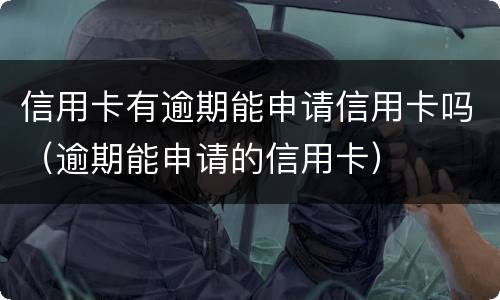 信用卡有逾期能申请信用卡吗（逾期能申请的信用卡）