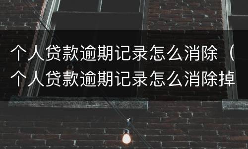 个人贷款逾期记录怎么消除（个人贷款逾期记录怎么消除掉）