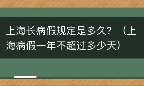 上海长病假规定是多久？（上海病假一年不超过多少天）