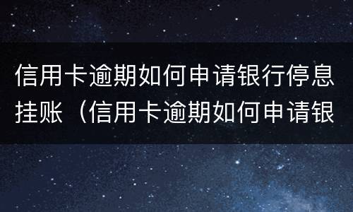 信用卡逾期如何申请银行停息挂账（信用卡逾期如何申请银行停息挂账业务）