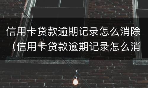 信用卡贷款逾期记录怎么消除（信用卡贷款逾期记录怎么消除啊）
