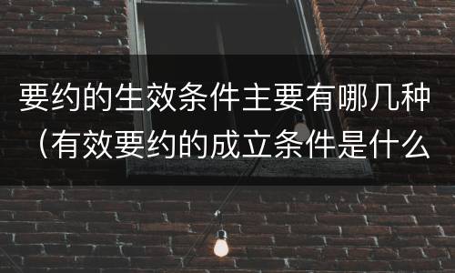 要约的生效条件主要有哪几种（有效要约的成立条件是什么）