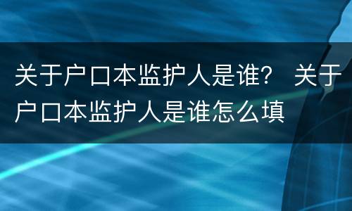 关于户口本监护人是谁？ 关于户口本监护人是谁怎么填