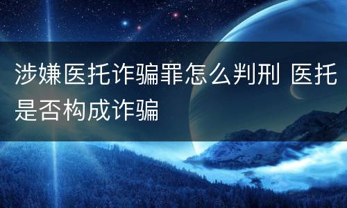 涉嫌医托诈骗罪怎么判刑 医托是否构成诈骗