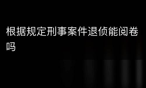 根据规定刑事案件退侦能阅卷吗