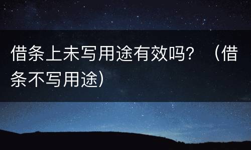 借条上未写用途有效吗？（借条不写用途）