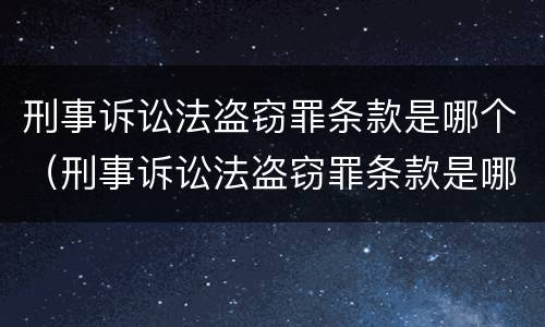 刑事诉讼法盗窃罪条款是哪个（刑事诉讼法盗窃罪条款是哪个法律规定）