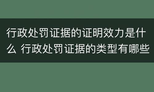 行政处罚证据的证明效力是什么 行政处罚证据的类型有哪些
