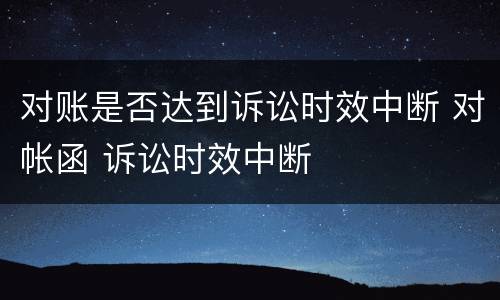 对账是否达到诉讼时效中断 对帐函 诉讼时效中断