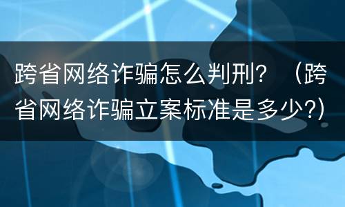 跨省网络诈骗怎么判刑？（跨省网络诈骗立案标准是多少?）