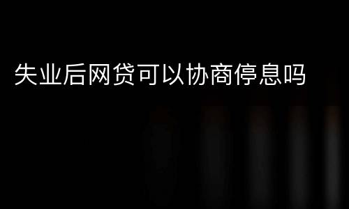 失业后网贷可以协商停息吗