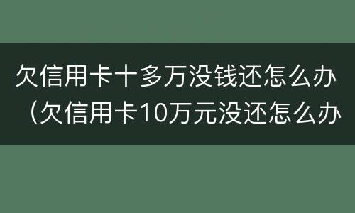 欠信用卡十多万没钱还怎么办（欠信用卡10万元没还怎么办）