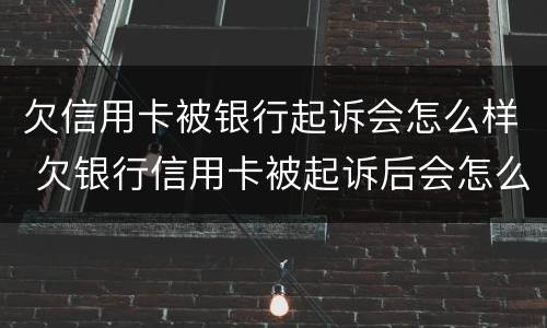 欠信用卡被银行起诉会怎么样 欠银行信用卡被起诉后会怎么样