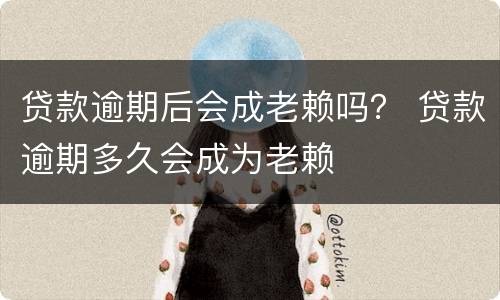 贷款逾期后会成老赖吗？ 贷款逾期多久会成为老赖