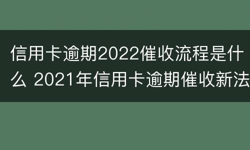 信用卡逾期2022催收流程是什么 2021年信用卡逾期催收新法规