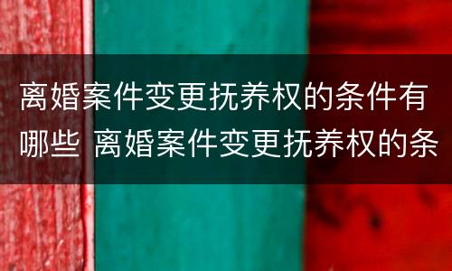 离婚案件变更抚养权的条件有哪些 离婚案件变更抚养权的条件有哪些规定