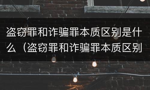 盗窃罪和诈骗罪本质区别是什么（盗窃罪和诈骗罪本质区别是什么意思）
