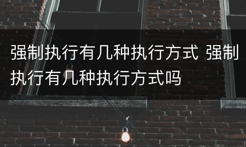 强制执行有几种执行方式 强制执行有几种执行方式吗