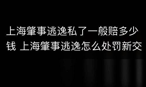 上海肇事逃逸私了一般赔多少钱 上海肇事逃逸怎么处罚新交规