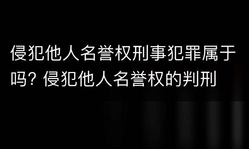 侵犯他人名誉权刑事犯罪属于吗? 侵犯他人名誉权的判刑