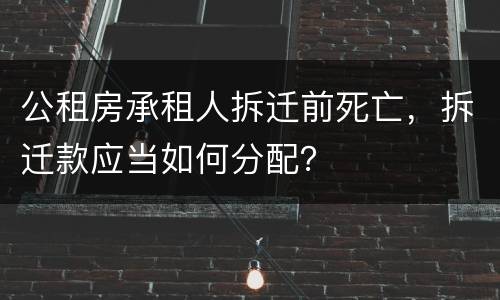 公租房承租人拆迁前死亡，拆迁款应当如何分配？