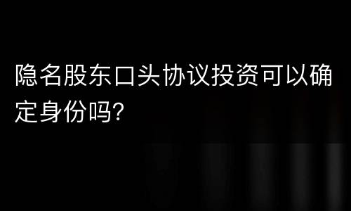 隐名股东口头协议投资可以确定身份吗？