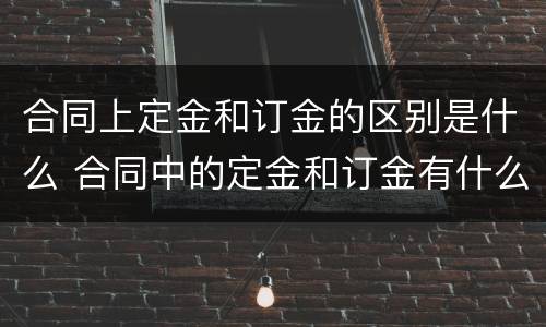 合同上定金和订金的区别是什么 合同中的定金和订金有什么区别