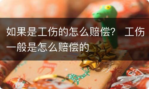 如果是工伤的怎么赔偿？ 工伤一般是怎么赔偿的