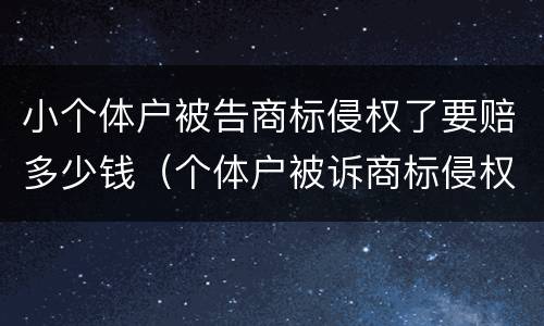小个体户被告商标侵权了要赔多少钱（个体户被诉商标侵权,一般罚多少）