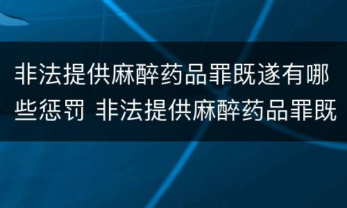 非法提供麻醉药品罪既遂有哪些惩罚 非法提供麻醉药品罪既遂有哪些惩罚方法