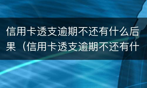 信用卡透支逾期不还有什么后果（信用卡透支逾期不还有什么后果担保人不知情）