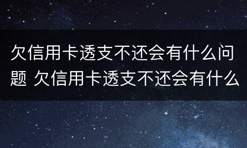 欠信用卡透支不还会有什么问题 欠信用卡透支不还会有什么问题呢
