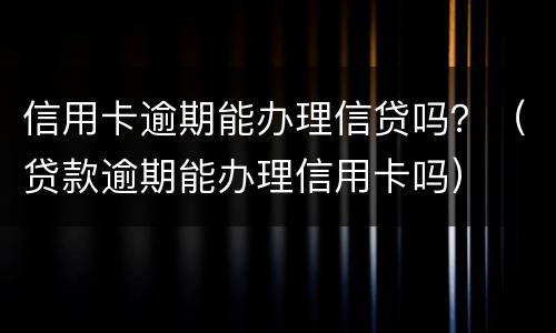 信用卡逾期能办理信贷吗？（贷款逾期能办理信用卡吗）